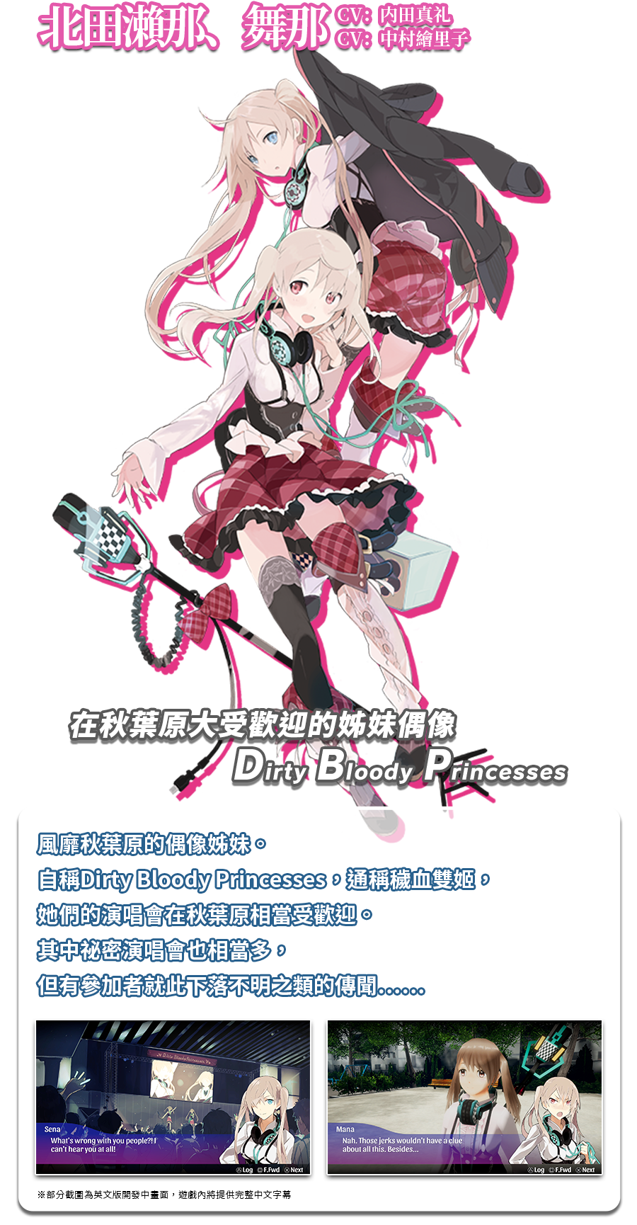 風靡秋葉原的偶像姊妹。自稱Dirty Bloody Princesses，通稱穢血雙姬，她們的演唱會在秋葉原相當受歡迎。其中祕密演唱會也相當多，但有參加者就此下落不明之類的傳聞……