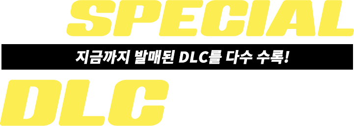 SPECIAL DLC 지금까지 발매된 DLC를 다수 수록!