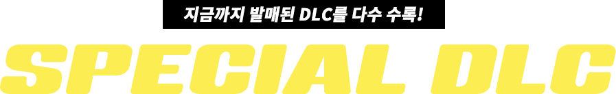 SPECIAL DLC 지금까지 발매된 DLC를 다수 수록!