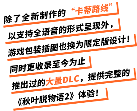 除了全新制作的“卡蒂路线”以支持全语音的形式呈现外，游戏包装插图也换为限定版设计！同时更收录至今为止推出过的大量DLC，提供完整的《秋叶脱物语2》体验！