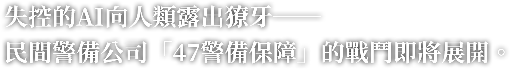 失控的AI向人類露出獠牙──民間警備公司「47警備保障」的戰鬥即將展開。