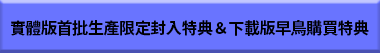 實體版首批生產限定封入特典＆下載版早鳥購買特典