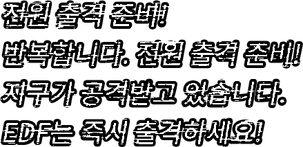 전원 출격 준비! 반복합니다. 전원 출격 준비! 지구가 공격받고 있습니다. EDF는 즉시 출격하세요!