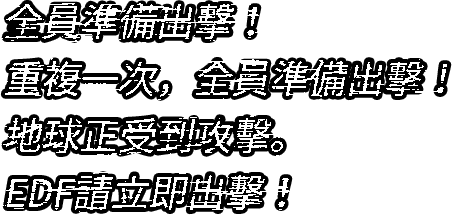 全員準備出擊！重複一次，全員準備出擊！地球正受到攻擊。EDF請立即出擊！