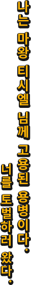 나는 마왕 티시엘 님께 고용된 용병이다. 너를 토벌하러 왔다.