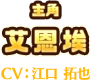 主角　艾恩埃　CV:江口 拓也