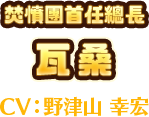 焚憤團首任總長　瓦桑　CV:野津山 幸宏