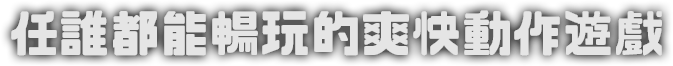 任誰都能暢玩的爽快動作遊戲