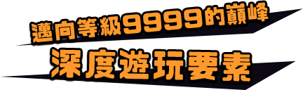 邁向等級9999的巔峰 深度遊玩要素