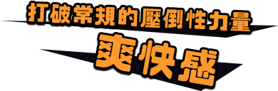 打破常規的壓倒性力量 爽快感