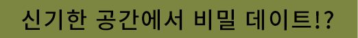 신기한 공간에서 비밀 데이트!?