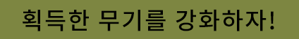 획득한 무기를 강화하자!