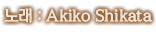 노래 : Akiko Shikata
