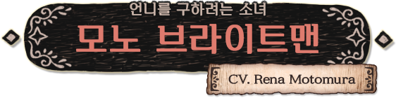 언니를 구하려는 소녀 모노 브라이트맨（CV. Rena Motomura）