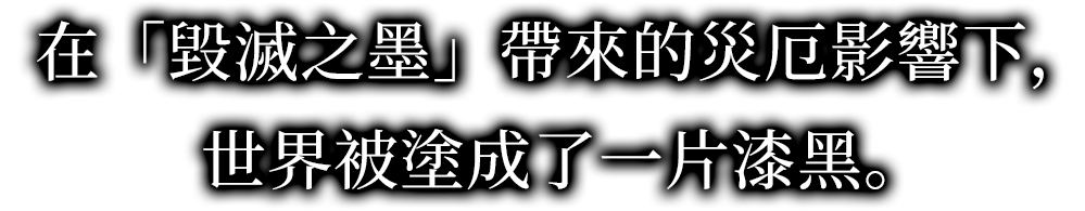 在「毀滅之墨」帶來的災厄影響下，世界被塗成了一片漆黑。